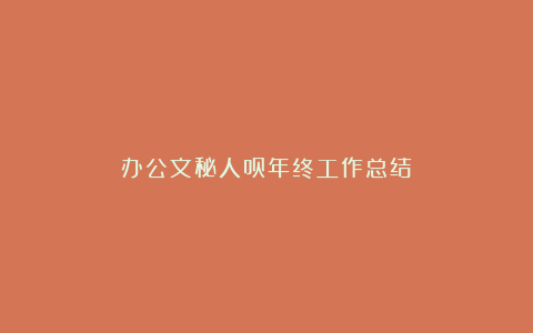 办公文秘人员年终工作总结