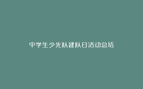 中学生少先队建队日活动总结