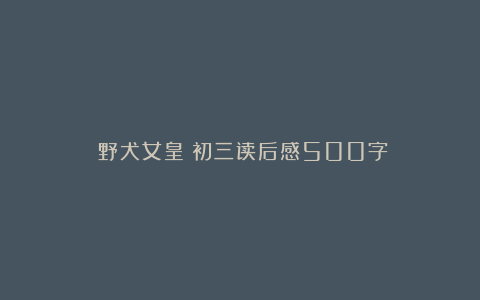 《野犬女皇》初三读后感500字