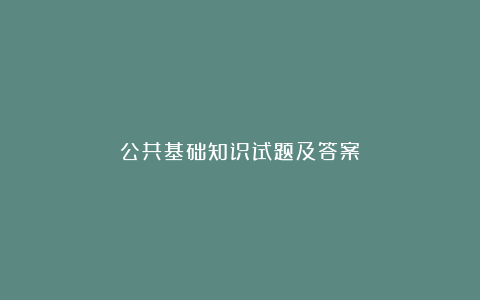 公共基础知识试题及答案