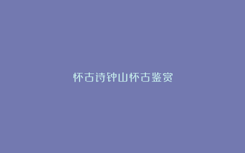 怀古诗钟山怀古鉴赏