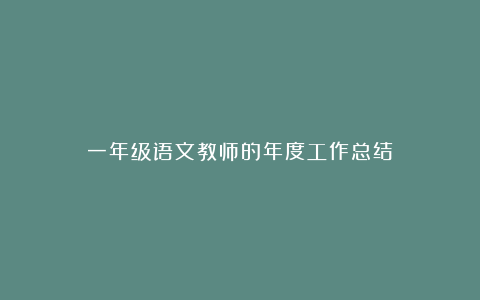 一年级语文教师的年度工作总结