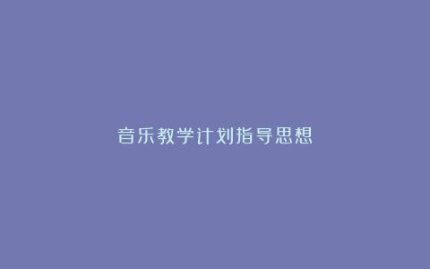 音乐教学计划指导思想