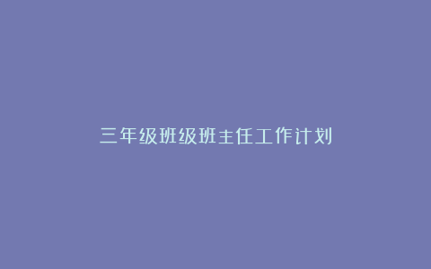 三年级班级班主任工作计划