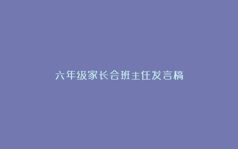 六年级家长会班主任发言稿