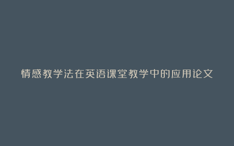 情感教学法在英语课堂教学中的应用论文