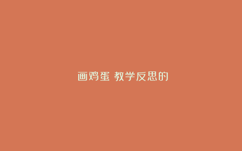 《画鸡蛋》教学反思的