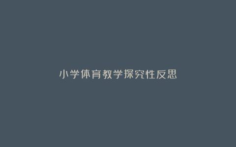 小学体育教学探究性反思