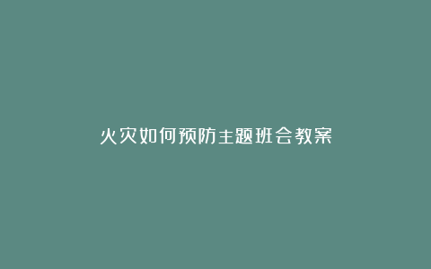 火灾如何预防主题班会教案