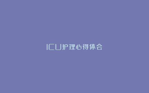 ICU护理心得体会