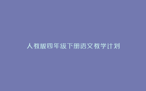 人教版四年级下册语文教学计划