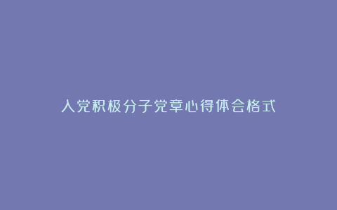 入党积极分子党章心得体会格式