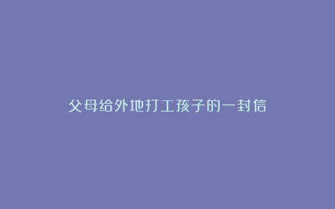 父母给外地打工孩子的一封信