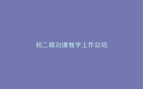 初二政治课教学工作总结