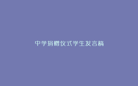 中学捐赠仪式学生发言稿