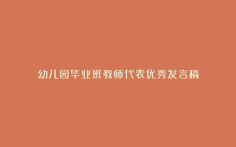 幼儿园毕业班教师代表优秀发言稿