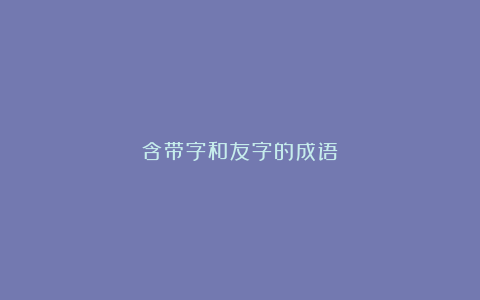 含带字和友字的成语