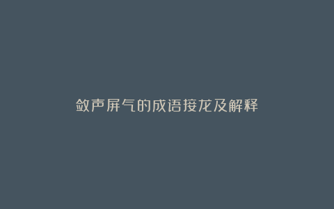 敛声屏气的成语接龙及解释