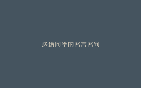 送给同学的名言名句