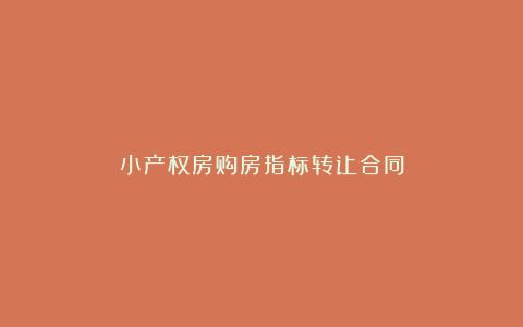 小产权房购房指标转让合同