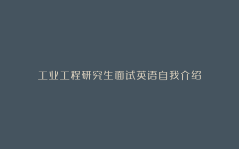 工业工程研究生面试英语自我介绍