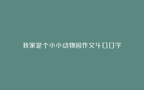 我家是个小小动物园作文400字