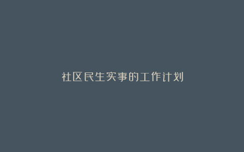 社区民生实事的工作计划