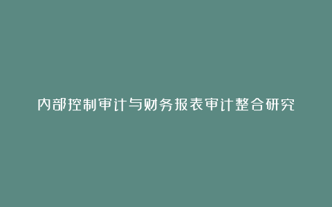 内部控制审计与财务报表审计整合研究