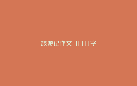 旅游记作文700字