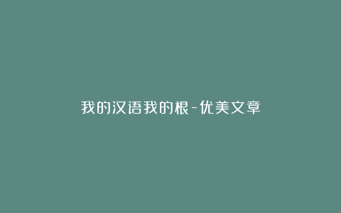 我的汉语我的根-优美文章