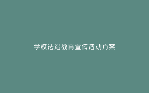 学校法治教育宣传活动方案