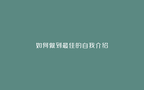 如何做到最佳的自我介绍