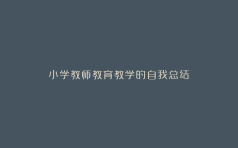 小学教师教育教学的自我总结