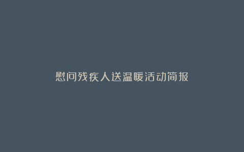 慰问残疾人送温暖活动简报