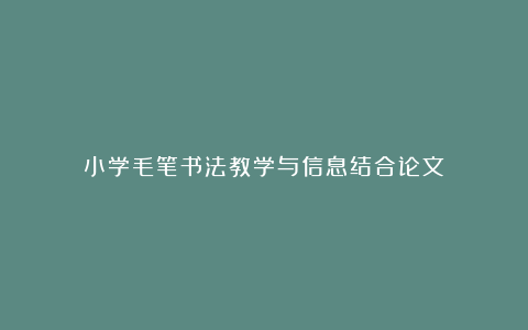 小学毛笔书法教学与信息结合论文