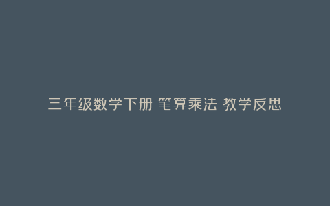 三年级数学下册《笔算乘法》教学反思