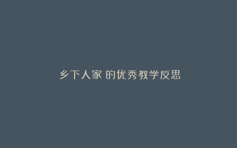 《乡下人家》的优秀教学反思