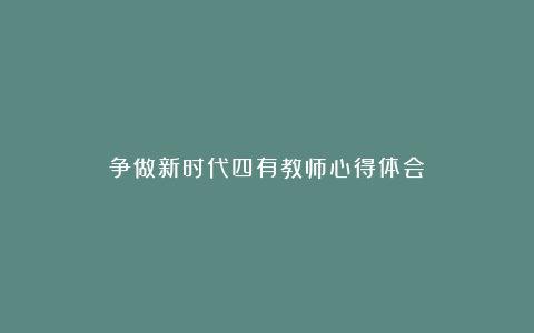 争做新时代四有教师心得体会