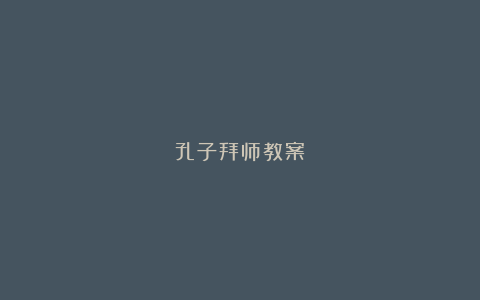 孔子拜师教案