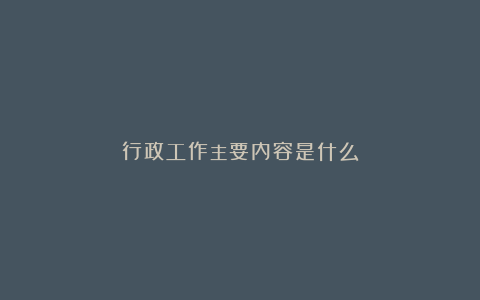 行政工作主要内容是什么