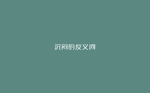 沉闷的反义词