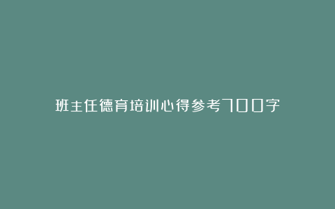 班主任德育培训心得参考700字