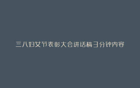 三八妇女节表彰大会讲话稿3分钟内容