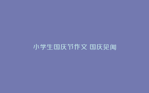 小学生国庆节作文：国庆见闻