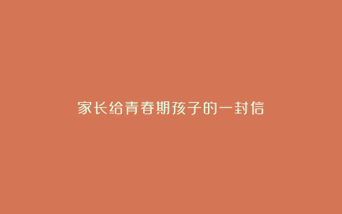 家长给青春期孩子的一封信