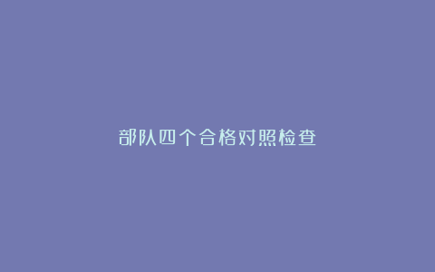 部队四个合格对照检查