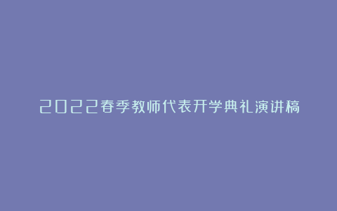 2022春季教师代表开学典礼演讲稿