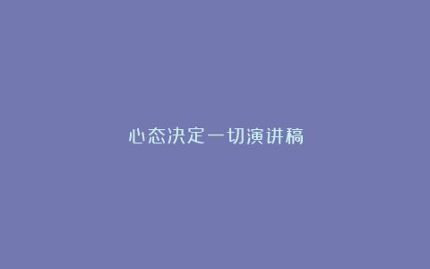 心态决定一切演讲稿