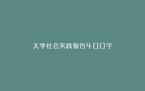 大学社会实践报告400字