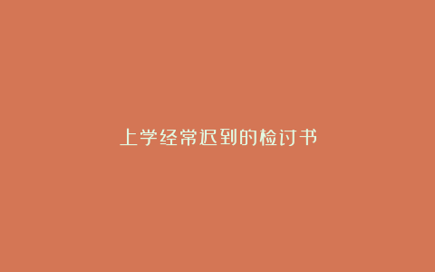 上学经常迟到的检讨书